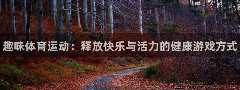 欧亿体育官方正版app集团简介：趣味体育运动：释放快乐与活力