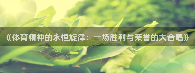oety欧亿体育官网下载平台注册要钱吗是真的吗：《体育精神的