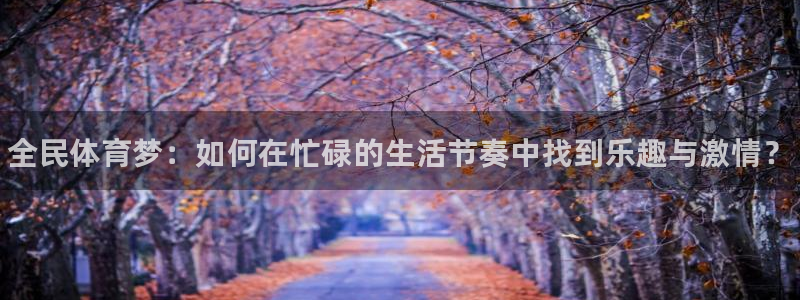 oety欧亿体育官网下载联系电话：全民体育梦：如何在