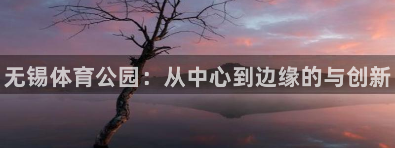 oety欧亿体育官网下载联系电话：无锡体育公园：从中
