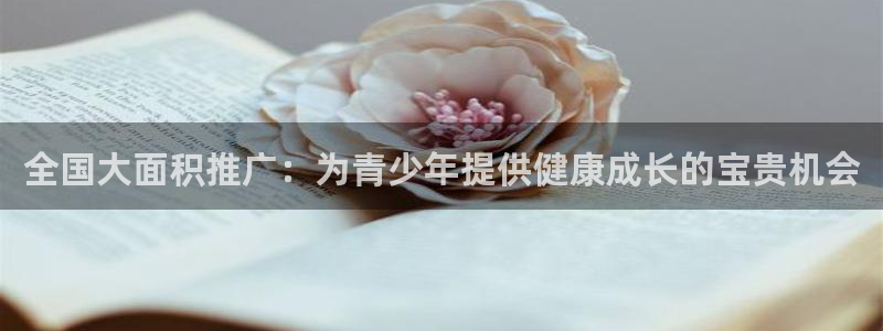 欧亿体育官方正版app娱乐平台：全国大面积推广：为青少年提供