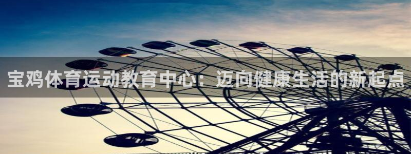 oety欧亿体育官网下载招商电话：宝鸡体育运动教育中心：迈向