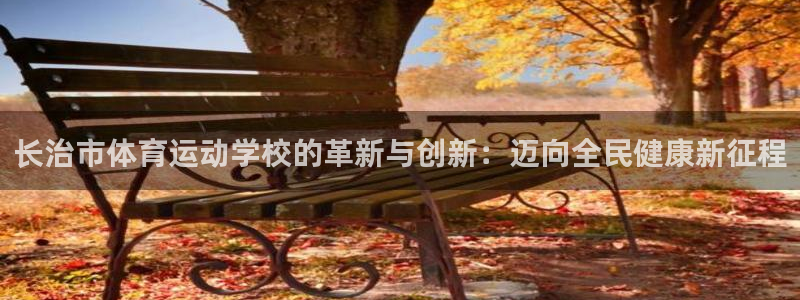 欧亿体育官方正版app集团：长治市体育运动学校的革新与创新：