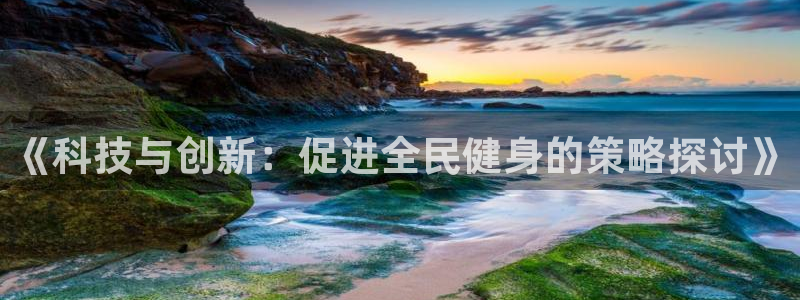 欧亿体育官方正版app娱乐代理怎么样：《科技与创新：