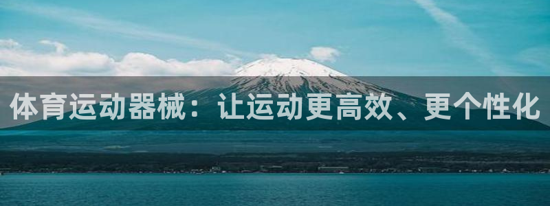 oety欧亿体育官网下载平台：体育运动器械：让运动更