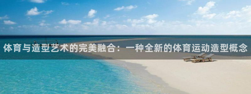 oety欧亿体育官网下载平台注册流程图：体育与造型艺
