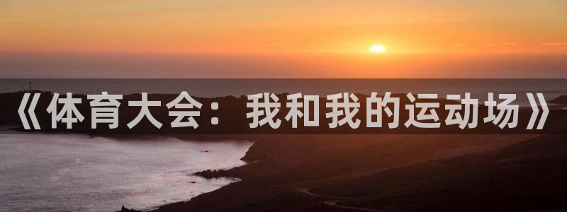 oety欧亿体育官网下载平台注册要钱吗安全吗：《体育大会：我