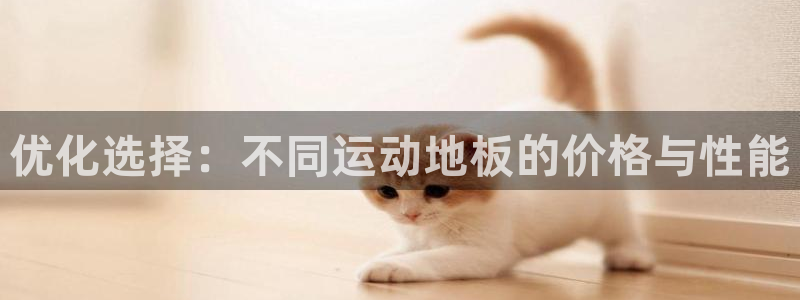 欧亿体育官方正版app开户：优化选择：不同运动地板的价格与性