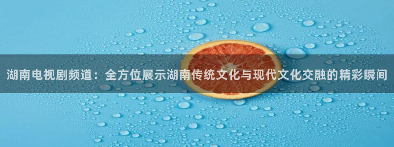nba柠檬体育免费直播：湖南电视剧频道：全方位展示湖南传统文化与现代文化交融的精彩瞬间