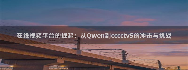 柠檬体育直播nba：在线视频平台的崛起：从Qwen到cccctv5的冲击与挑战