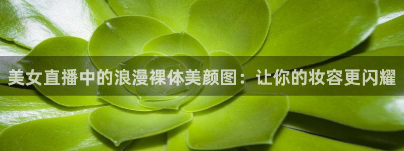 柠檬直播nba篮球在线观看：美女直播中的浪漫裸体美颜图：让你的妆容更闪耀